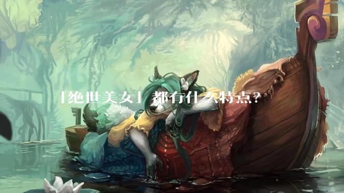 「绝世美女」都有什么特点？