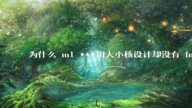 为什么 m1 ***用大小核设计却没有 intel 的问题？