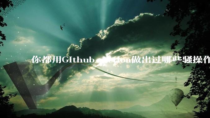 你都用Github Action做出过哪些骚操作？