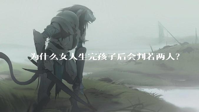 为什么女人生完孩子后会判若两人？