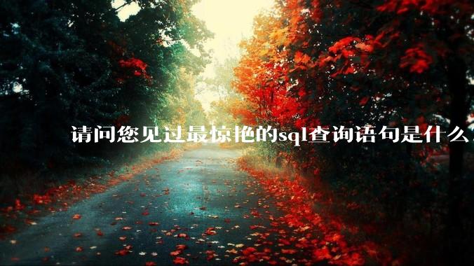 请问您见过最惊艳的sql查询语句是什么？
