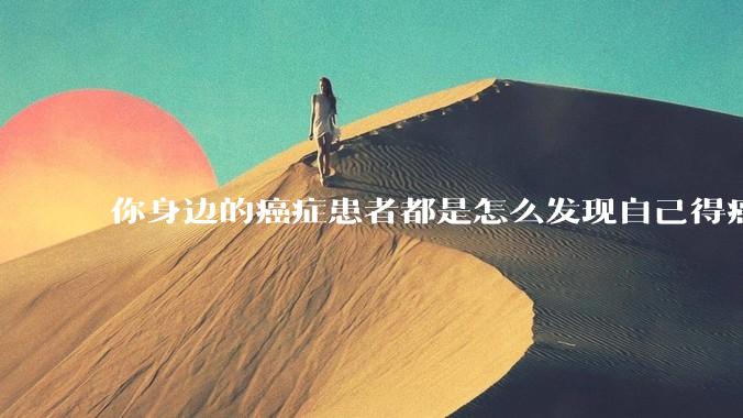 你身边的癌症患者都是怎么发现自己得癌的？
