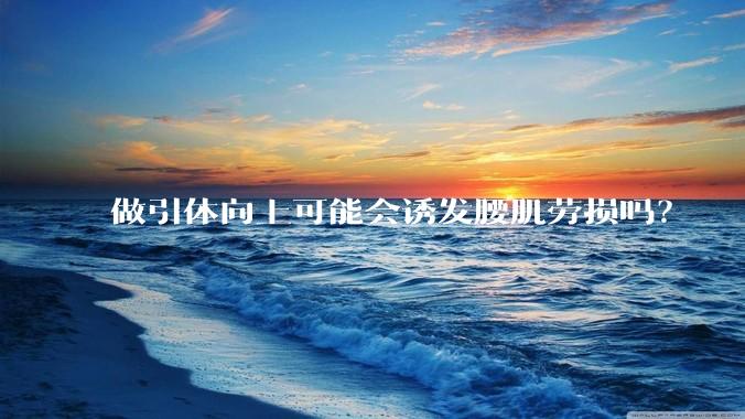 做引体向上可能会诱发腰肌劳损吗？