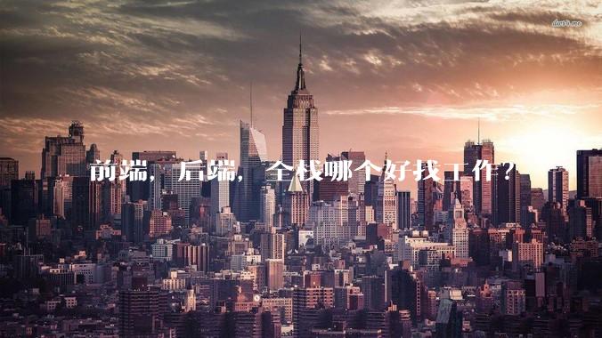 前端，后端，全栈哪个好找工作？