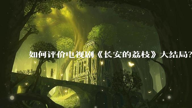 如何评价电视剧《长安的荔枝》大结局？