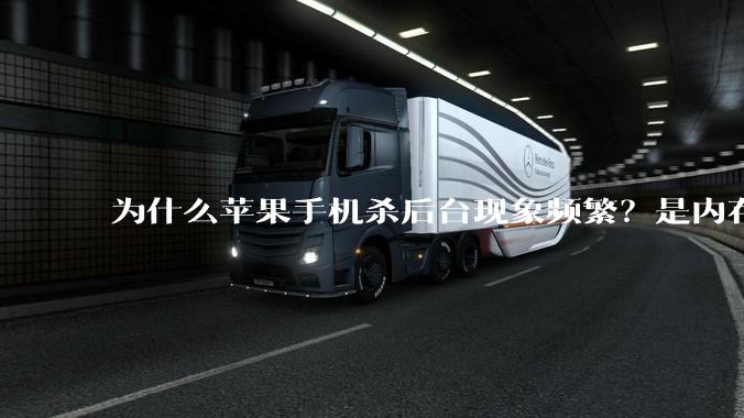 为什么苹果手机杀后台现象频繁？是内存不够、后台管理严格还是其他原因呢？