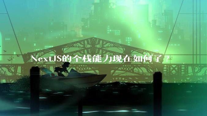NextJS的全栈能力现在如何了?