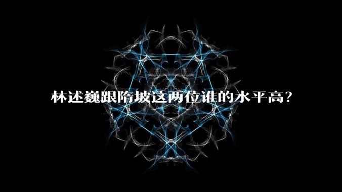 林述巍跟隋坡这两位谁的水平高？