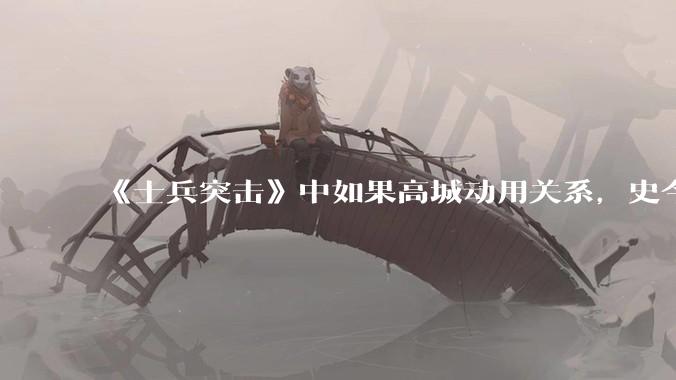 《士兵突击》中如果高城动用关系，史今能不能留下来？