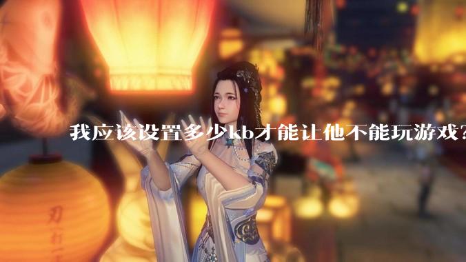 我应该设置多少kb才能让他不能玩游戏？