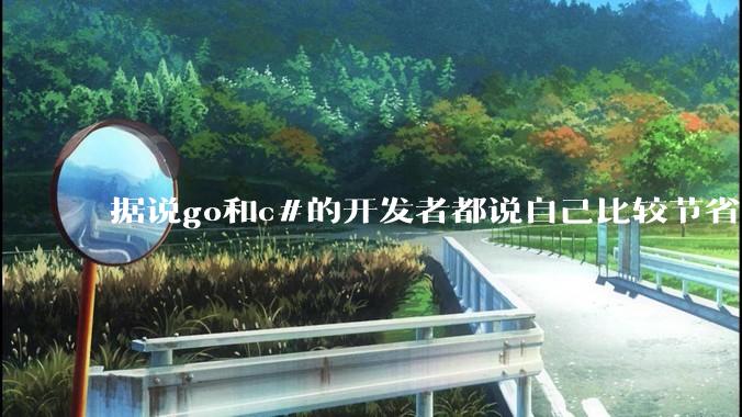 据说go和c#的开发者都说自己比较节省内存，你们认为呢？