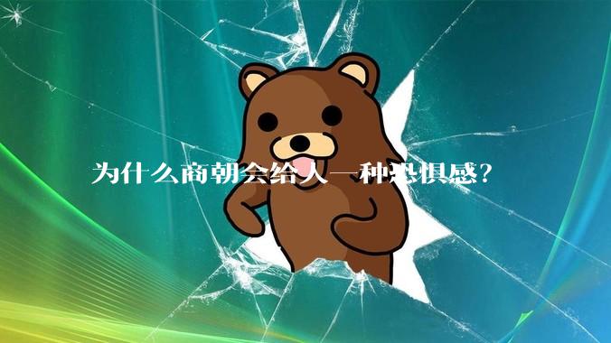 为什么商朝会给人一种恐惧感？
