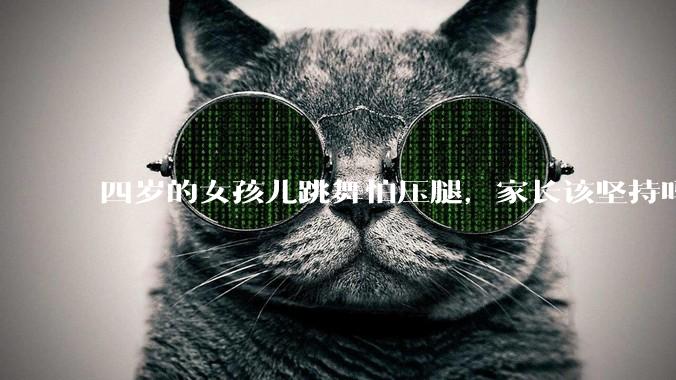 四岁的女孩儿跳舞怕压腿，家长该坚持吗？