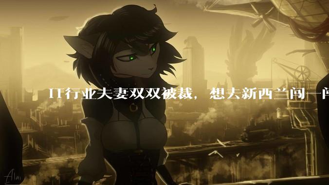 IT行业夫妻双双被裁，想去新西兰闯一闯可以吗？