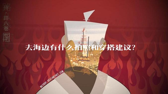 去海边有什么拍照和穿搭建议？