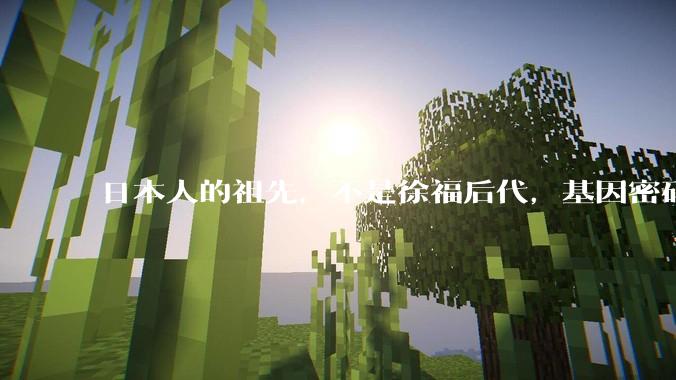 日本人的祖先，不是徐福后代，基因密码被破解，众人：无法相信_生命_民族_人类