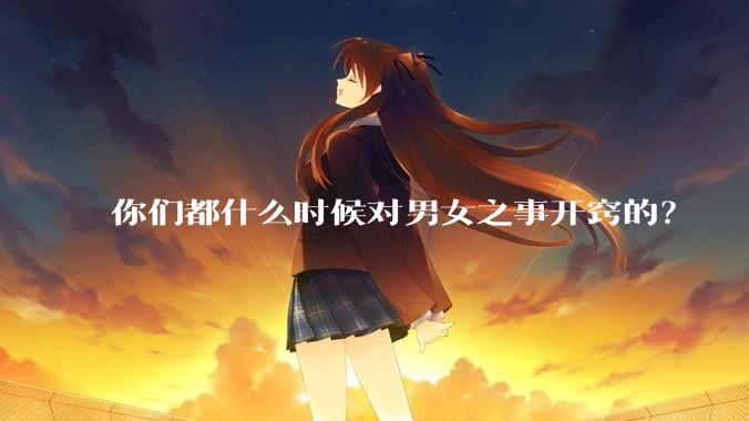 你们都什么时候对男女之事开窍的？