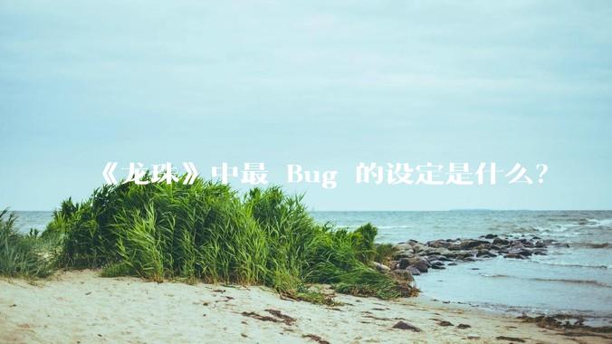 《龙珠》中最 Bug 的设定是什么？