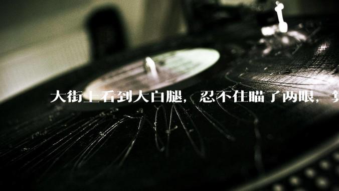 大街上看到大白腿，忍不住瞄了两眼，算不算不尊重女性？
