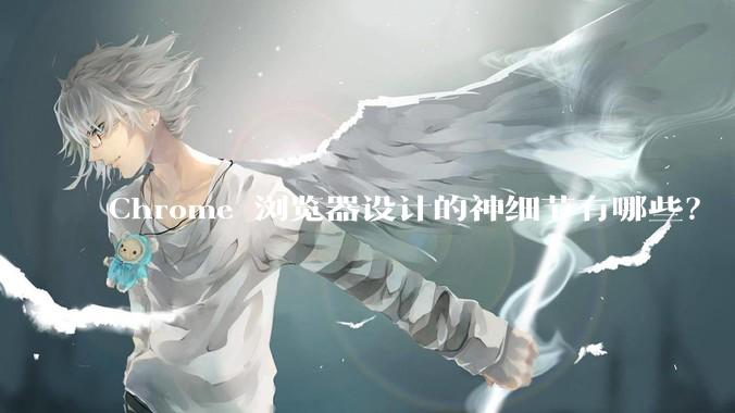 Chrome 浏览器设计的神细节有哪些？