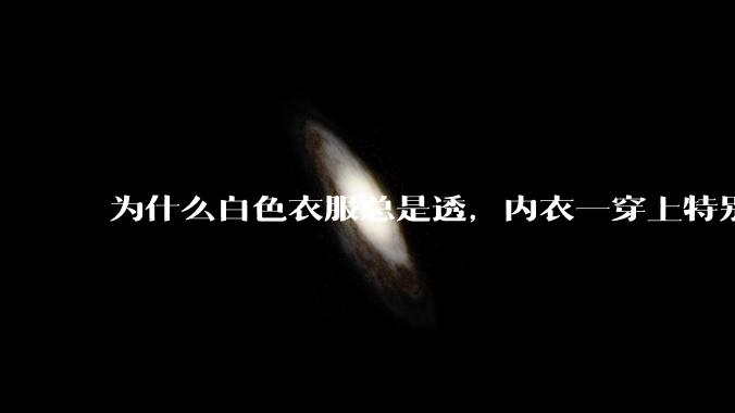 为什么白色衣服总是透，内衣一穿上特别明显？