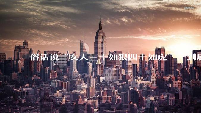 俗话说“女人三十如狼四十如虎”，到底是不是真的？?