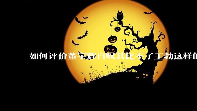 如何评价董宇辉自叹其比不了王勃这样的天才，自己也写不出苏轼的句子？