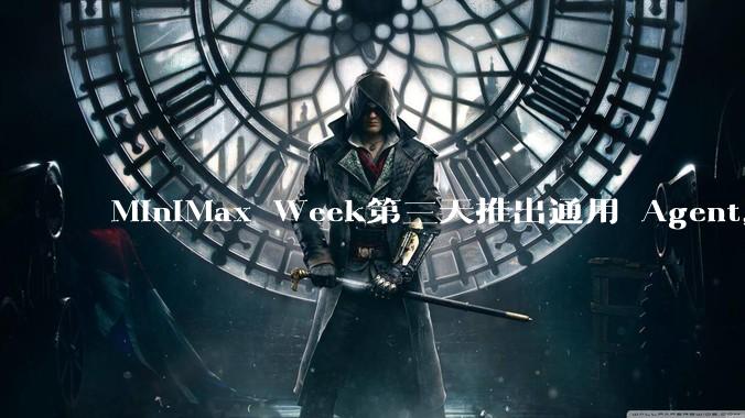 MiniMax Week第三天推出通用 Agent，体验如何？对行业会带来哪些影响？