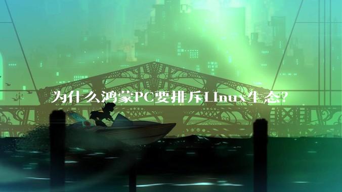 为什么鸿蒙PC要排斥Linux生态？