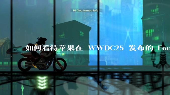 如何看待苹果在 WWDC25 发布的 Foundation 模型框架，它将为开发者和用户带来哪些改变？