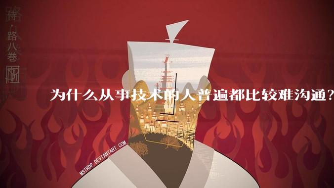 为什么从事技术的人普遍都比较难沟通？