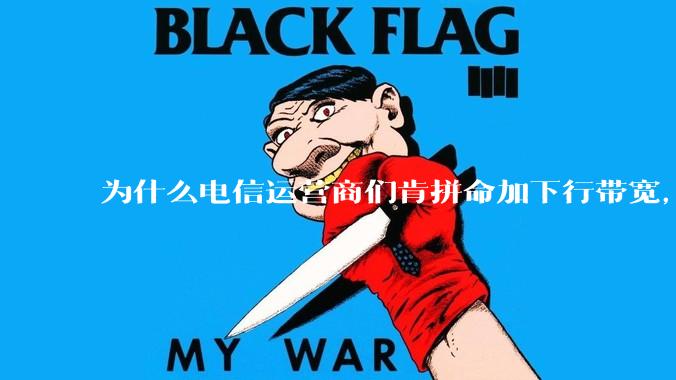 为什么电信运营商们肯拼命加下行带宽，却对上行严防死守?