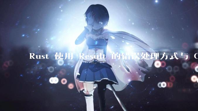 Rust 使用 Result 的错误处理方式与 Golang 使用 error 的方式有什么本质区别？
