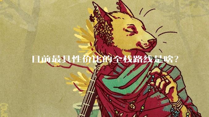 目前最具性价比的全栈路线是啥？
