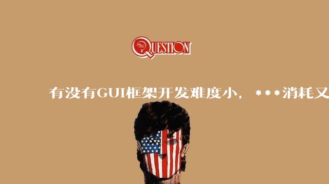 有没有GUI框架开发难度小，***消耗又不多，而且又跨平台？