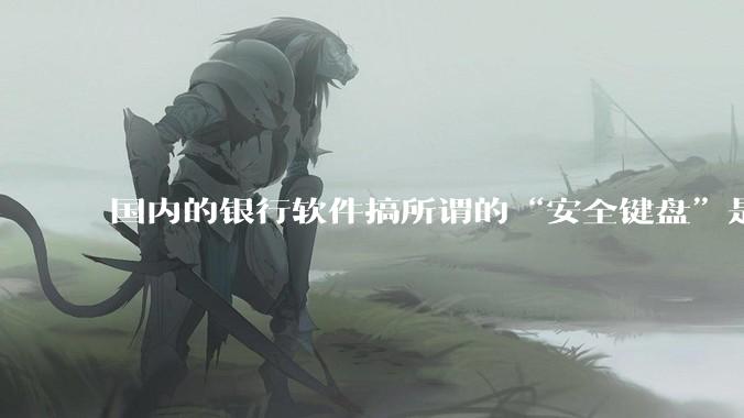 国内的银行软件搞所谓的“安全键盘”是不是有什么大病？