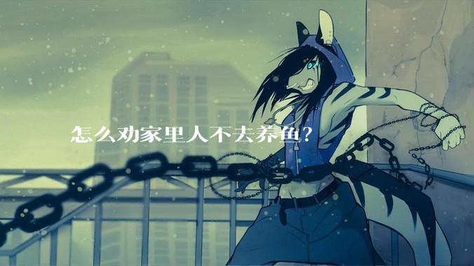 怎么劝家里人不去养鱼？