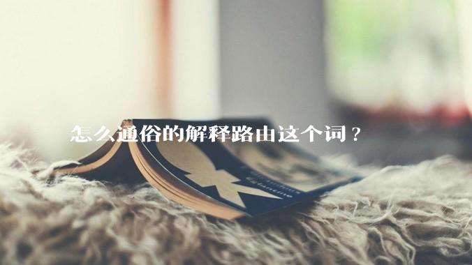怎么通俗的解释路由这个词?