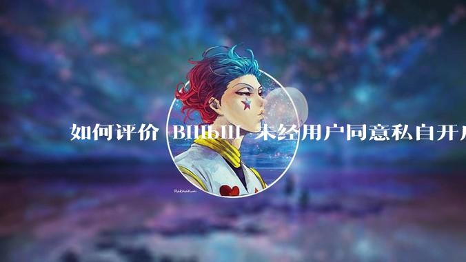 如何评价 Bilibili 未经用户同意私自开启大量 UPnP 端口，疑似盗用用户的带宽？