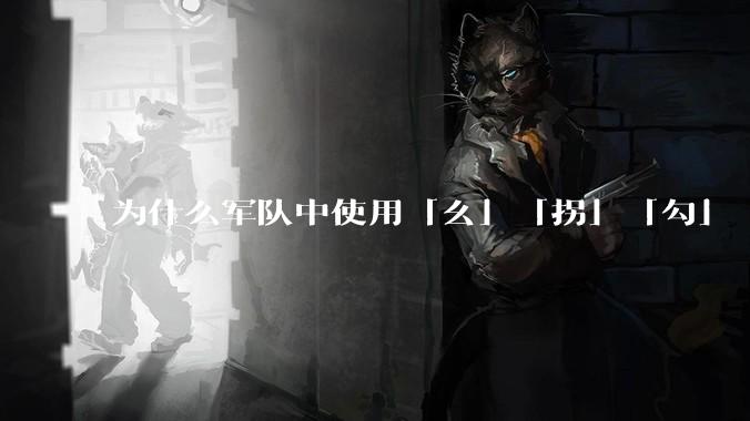 为什么军队中使用「幺」「拐」「勾」「洞」等发音来口头表述数字？