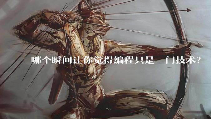 哪个瞬间让你觉得编程只是一门技术？